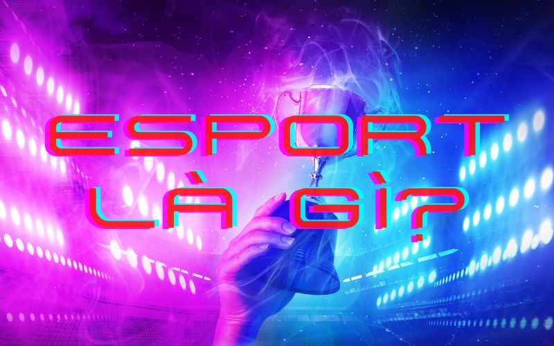 Định nghĩa Esport là gì?